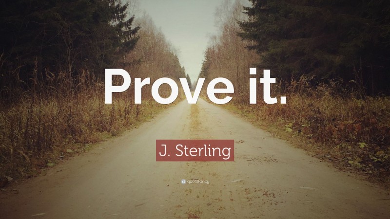 J. Sterling Quote: “Prove it.”