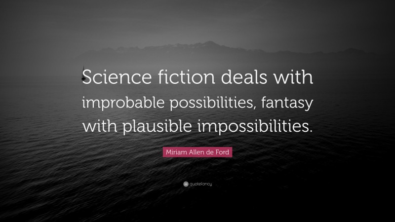 Miriam Allen de Ford Quote: “Science fiction deals with improbable possibilities, fantasy with plausible impossibilities.”