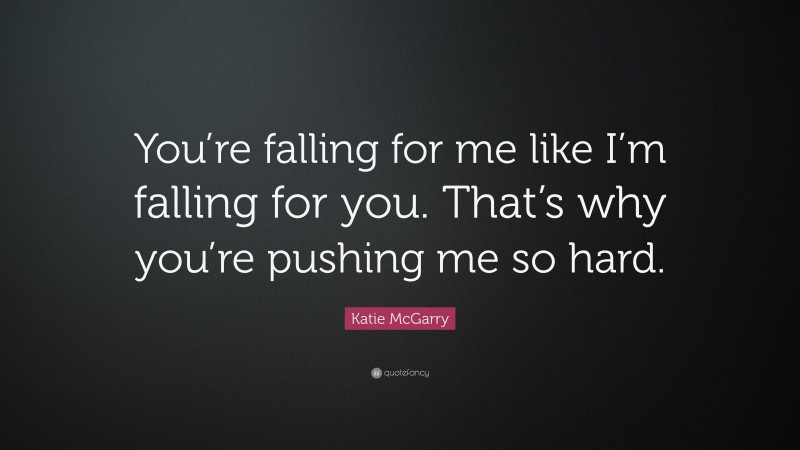 Katie McGarry Quote: “You’re falling for me like I’m falling for you. That’s why you’re pushing me so hard.”