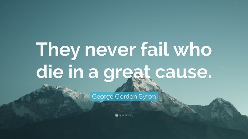 George Gordon Byron Quote: “They never fail who die in a great cause.”