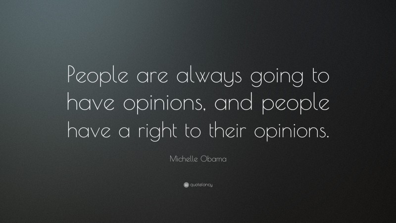 Michelle Obama Quote: “People are always going to have opinions, and people have a right to their opinions.”