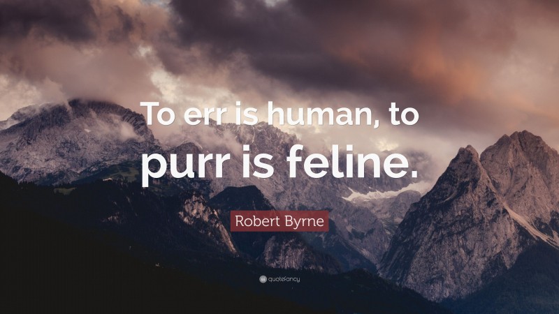 Robert Byrne Quote: “To err is human, to purr is feline.”