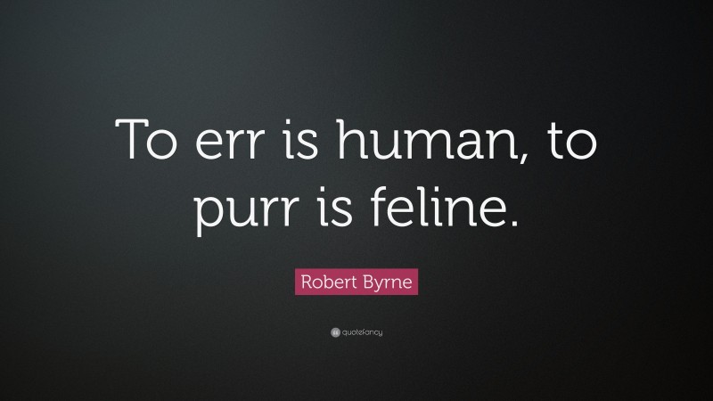 Robert Byrne Quote: “To err is human, to purr is feline.”