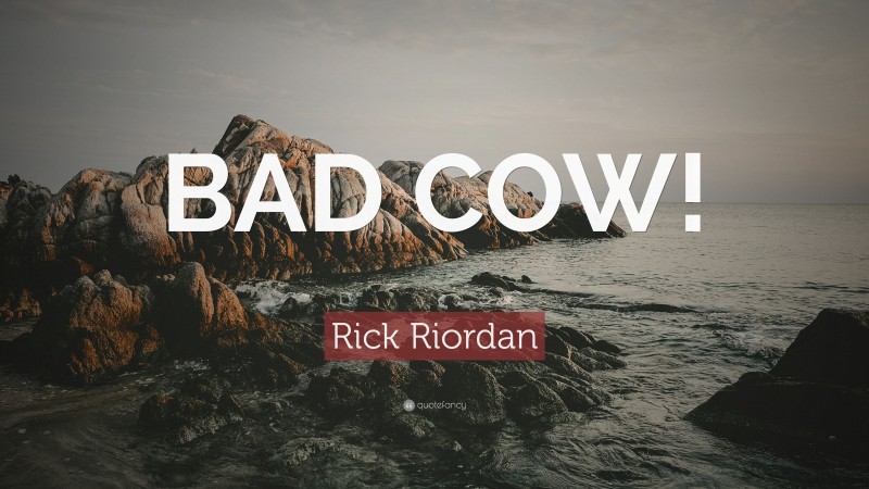Rick Riordan Quote: “BAD COW!”