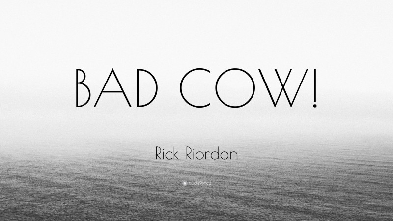 Rick Riordan Quote: “BAD COW!”