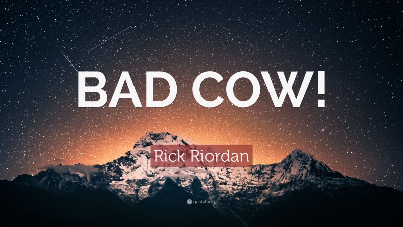 Rick Riordan Quote: “BAD COW!”