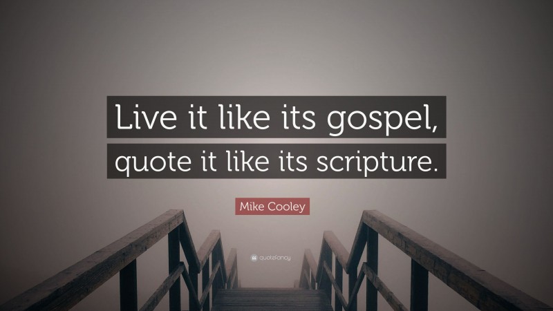 Mike Cooley Quote: “Live it like its gospel, quote it like its scripture.”