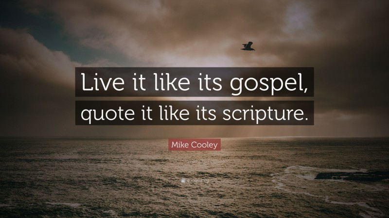Mike Cooley Quote: “Live it like its gospel, quote it like its scripture.”