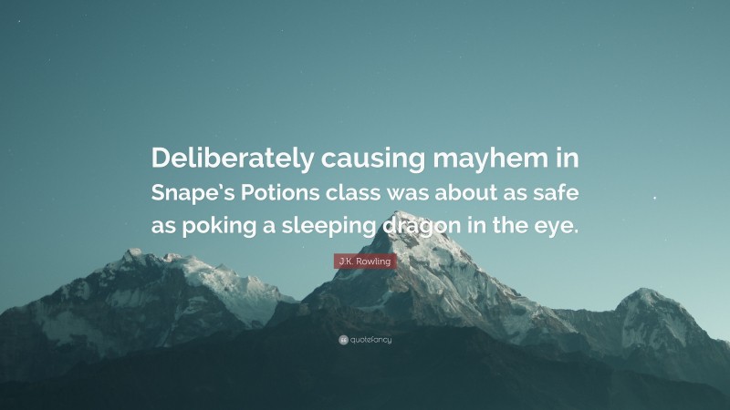 J.K. Rowling Quote: “Deliberately causing mayhem in Snape’s Potions class was about as safe as poking a sleeping dragon in the eye.”