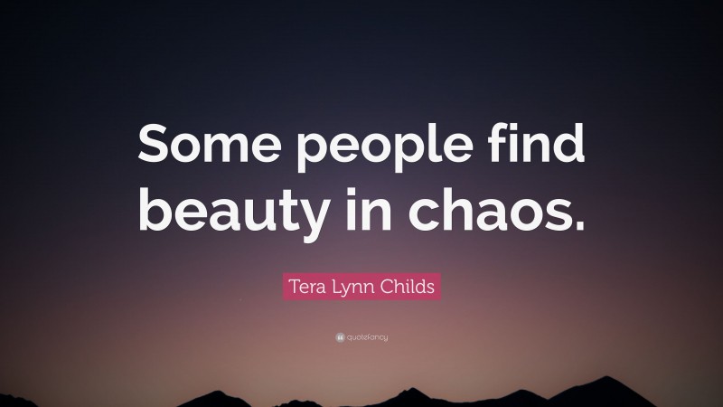 Tera Lynn Childs Quote: “Some people find beauty in chaos.”