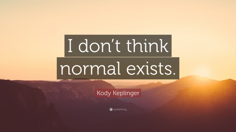 Kody Keplinger Quote: “I don’t think normal exists.”