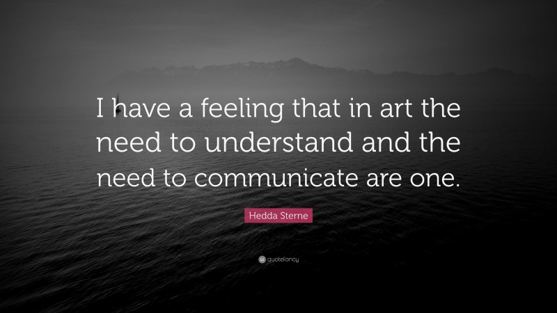 Hedda Sterne Quote: “I have a feeling that in art the need to understand and the need to communicate are one.”