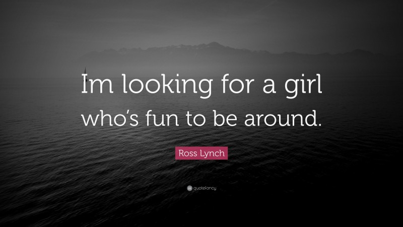Ross Lynch Quote: “Im looking for a girl who’s fun to be around.”