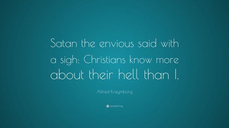 Alfred Kreymborg Quote: “Satan the envious said with a sigh: Christians know more about their hell than I.”