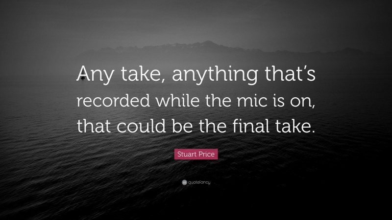 Stuart Price Quote: “Any take, anything that’s recorded while the mic is on, that could be the final take.”