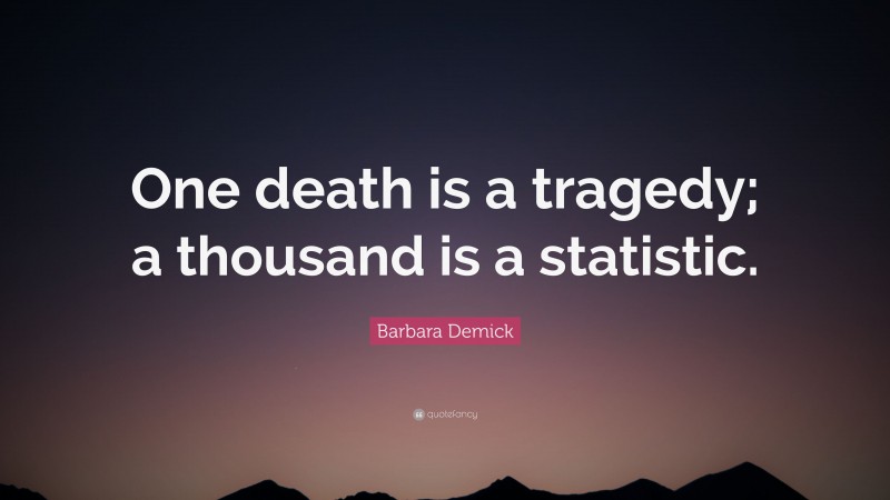 Barbara Demick Quote: “One death is a tragedy; a thousand is a statistic.”