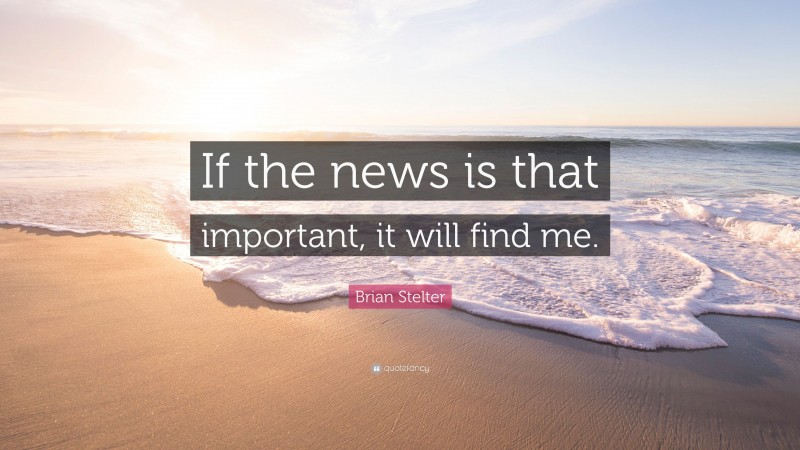 Brian Stelter Quote: “If the news is that important, it will find me.”