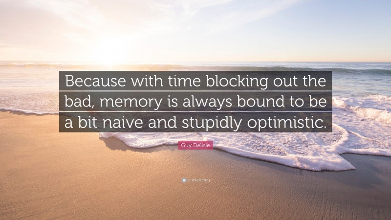 Guy Delisle Quote: “Because with time blocking out the bad, memory is always bound to be a bit naive and stupidly optimistic.”