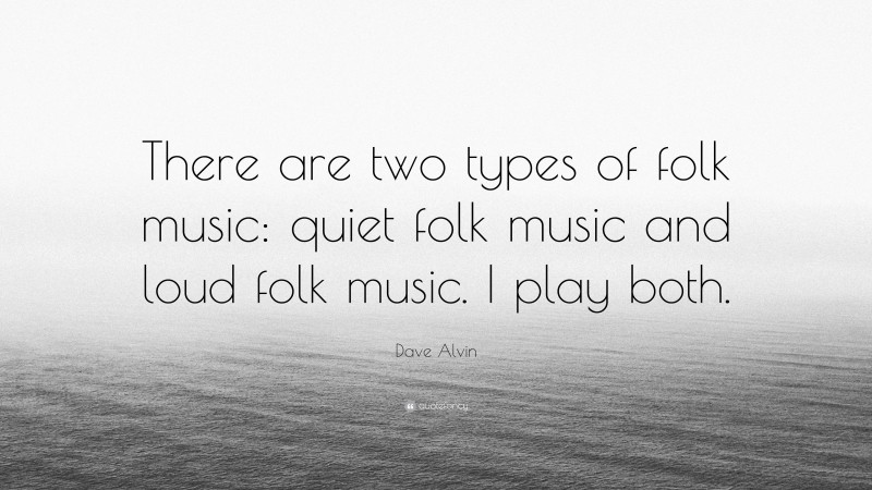 Dave Alvin Quote: “There are two types of folk music: quiet folk music and loud folk music. I play both.”