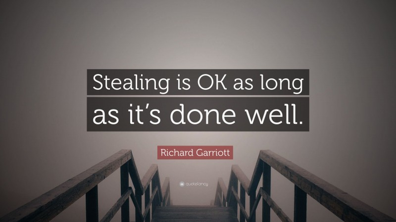 Richard Garriott Quote: “Stealing is OK as long as it’s done well.”