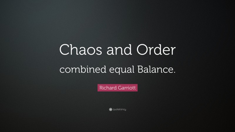 Richard Garriott Quote: “Chaos and Order combined equal Balance.”
