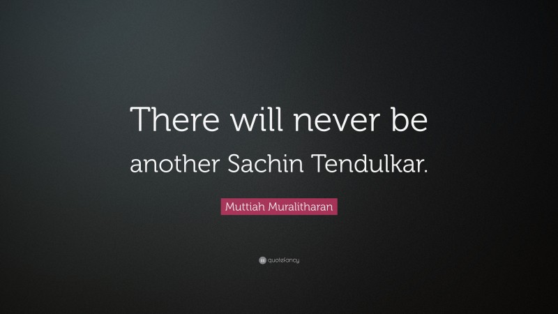 Muttiah Muralitharan Quote: “There will never be another Sachin Tendulkar.”