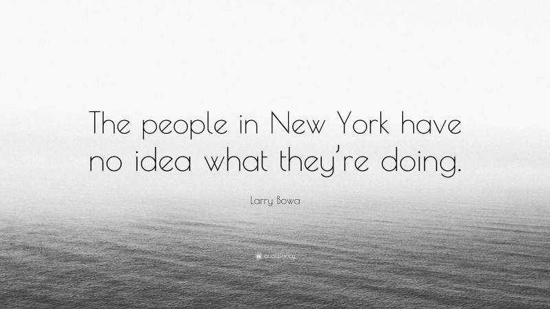 Larry Bowa Quote: “The people in New York have no idea what they’re doing.”
