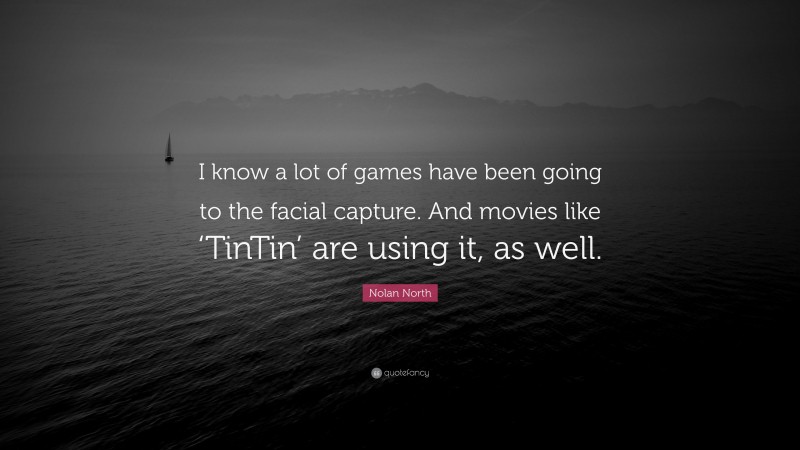 Nolan North Quote: “I know a lot of games have been going to the facial capture. And movies like ‘TinTin’ are using it, as well.”