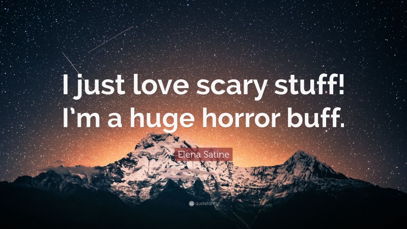 Elena Satine Quote: “I just love scary stuff! I’m a huge horror buff.”