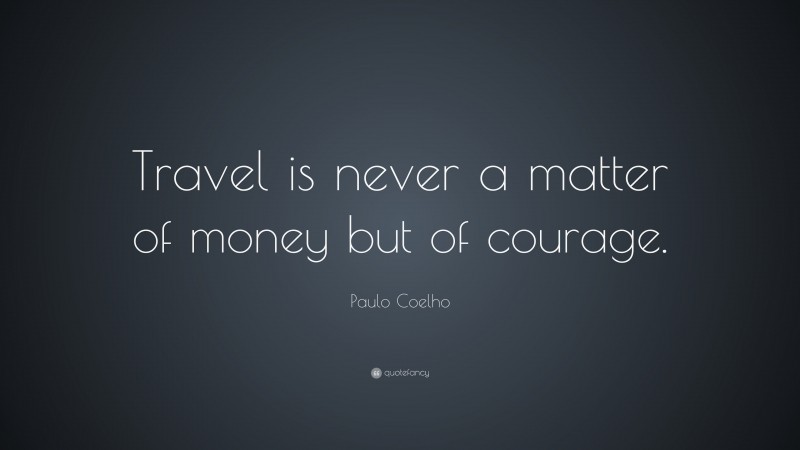 Paulo Coelho Quote: “Travel is never a matter of money but of courage.”