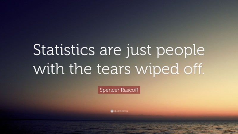 Spencer Rascoff Quote: “Statistics are just people with the tears wiped off.”