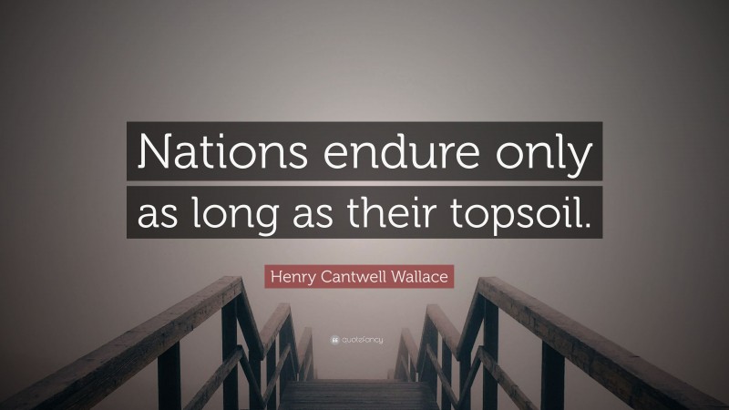 Henry Cantwell Wallace Quote: “Nations endure only as long as their topsoil.”