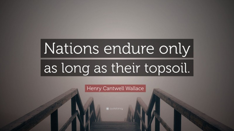 Henry Cantwell Wallace Quote: “Nations endure only as long as their topsoil.”