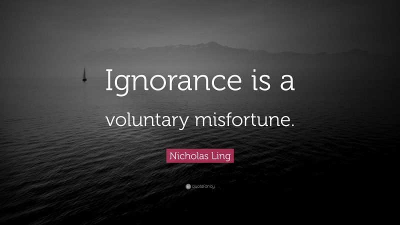 Nicholas Ling Quote: “Ignorance is a voluntary misfortune.”