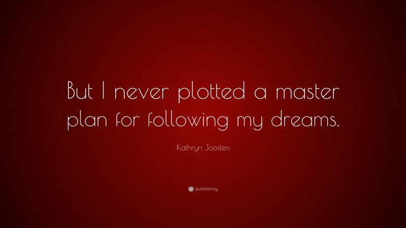 Kathryn Joosten Quote: “But I never plotted a master plan for following my dreams.”