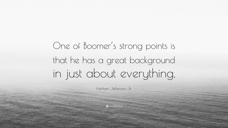 Herbert Jefferson, Jr. Quote: “One of Boomer’s strong points is that he has a great background in just about everything.”