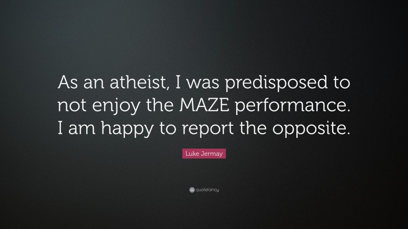 Luke Jermay Quote: “As an atheist, I was predisposed to not enjoy the MAZE performance. I am happy to report the opposite.”
