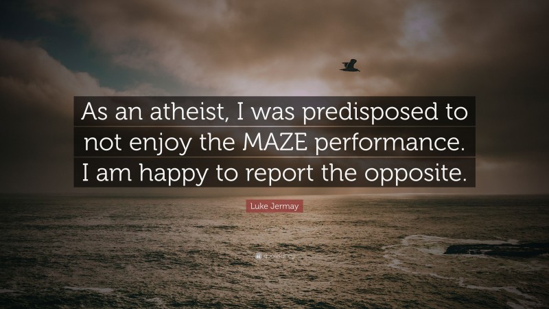 Luke Jermay Quote: “As an atheist, I was predisposed to not enjoy the MAZE performance. I am happy to report the opposite.”