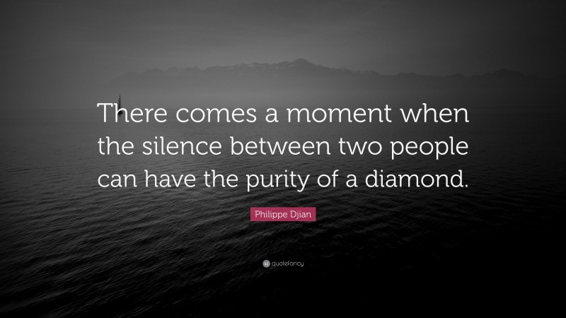 Philippe Djian Quote: “There comes a moment when the silence between two people can have the purity of a diamond.”