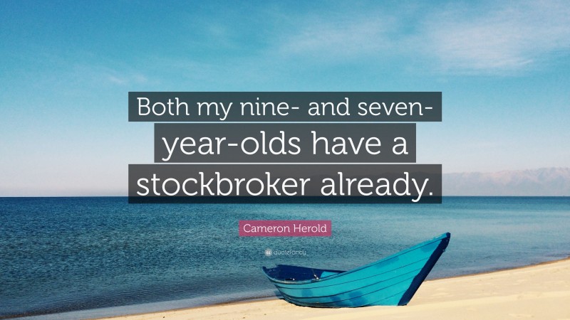 Cameron Herold Quote: “Both my nine- and seven-year-olds have a stockbroker already.”