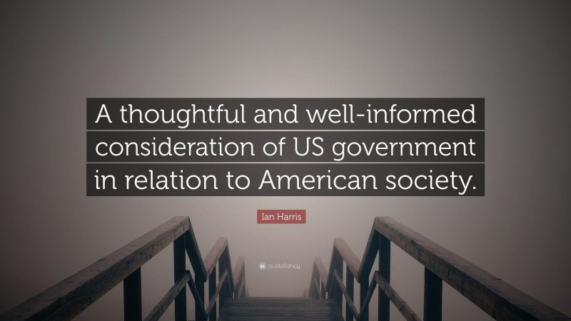 Ian Harris Quote: “A thoughtful and well-informed consideration of US government in relation to American society.”