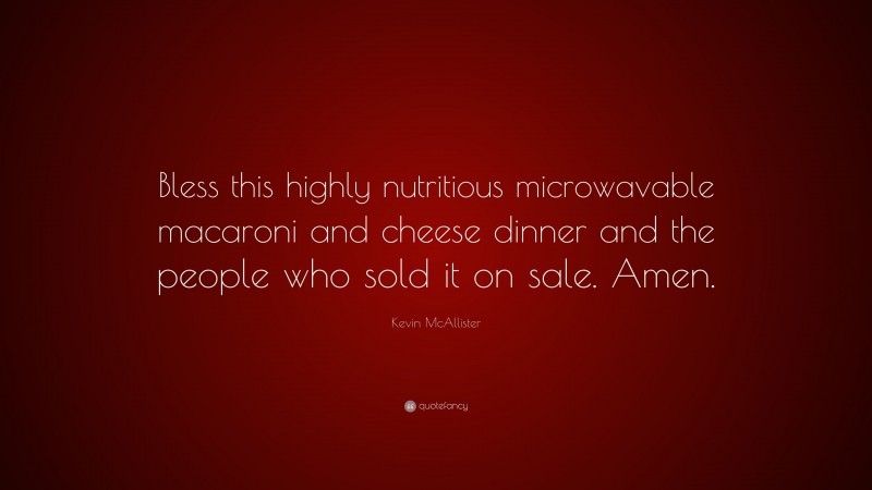 Kevin McAllister Quote: “Bless this highly nutritious microwavable macaroni and cheese dinner and the people who sold it on sale. Amen.”