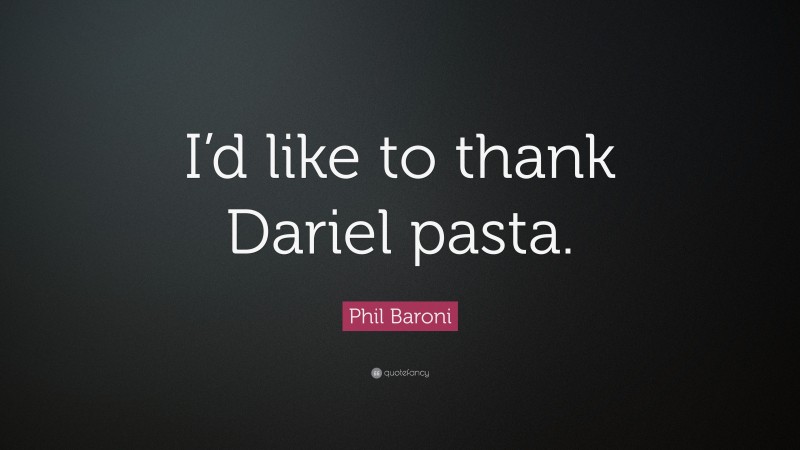 Phil Baroni Quote: “I’d like to thank Dariel pasta.”
