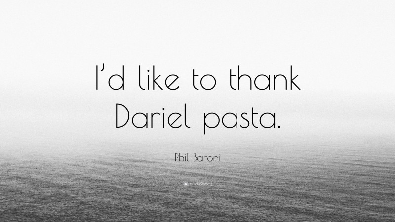 Phil Baroni Quote: “I’d like to thank Dariel pasta.”