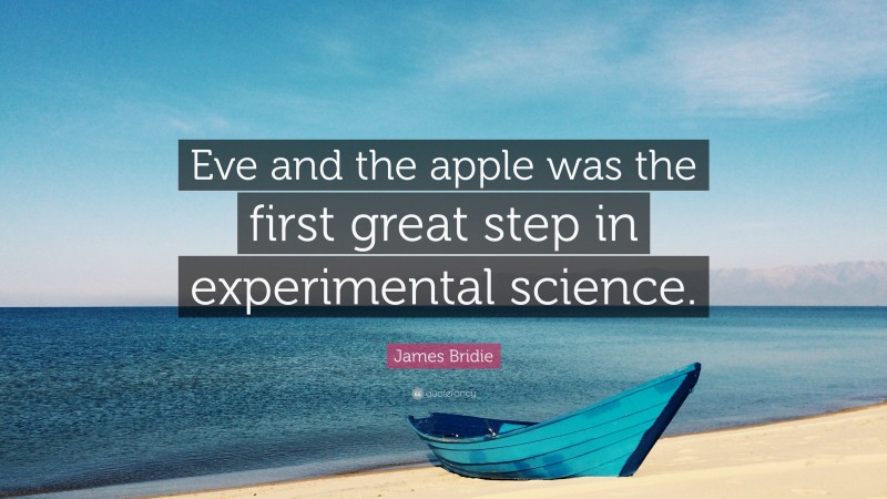 James Bridie Quote: “Eve and the apple was the first great step in experimental science.”