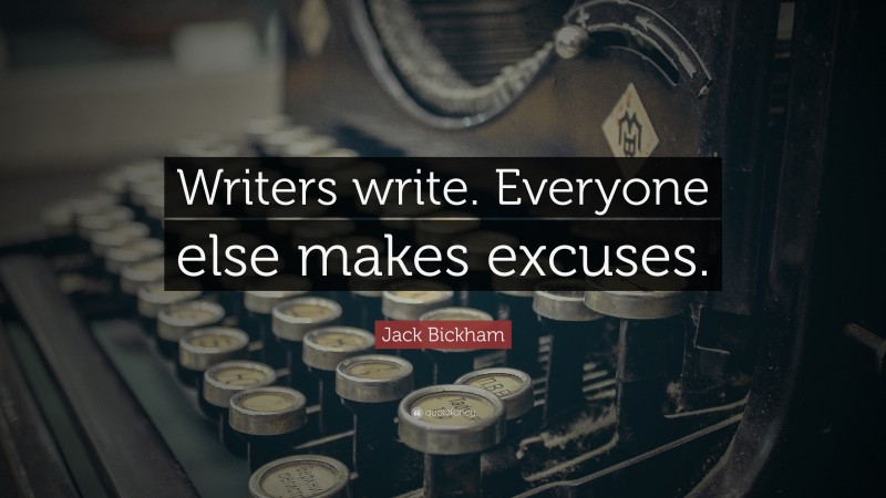 Jack Bickham Quote: “Writers write. Everyone else makes excuses.”