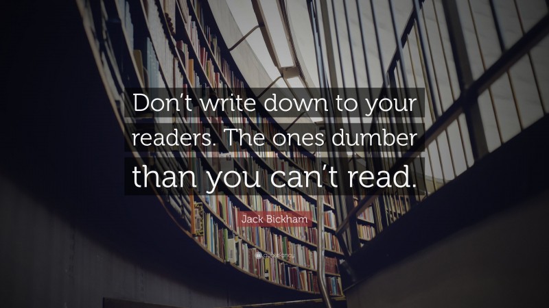 Jack Bickham Quote: “Don’t write down to your readers. The ones dumber than you can’t read.”