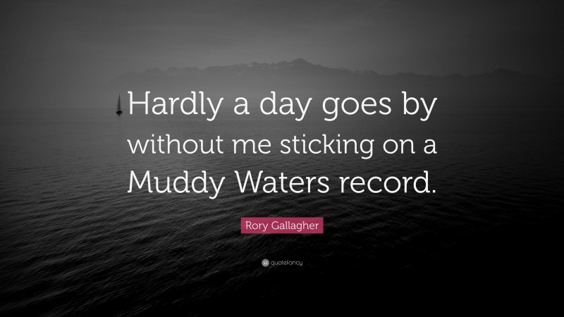Rory Gallagher Quote: “Hardly a day goes by without me sticking on a Muddy Waters record.”