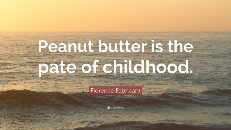 Florence Fabricant Quote: “Peanut butter is the pate of childhood.”