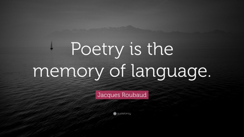 Jacques Roubaud Quote: “Poetry is the memory of language.”